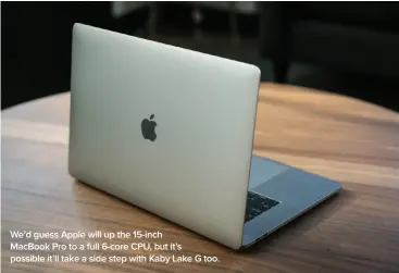  ??  ?? We’d guess Apple will up the 15-inch
Macbook Pro to a full 6-core CPU, but it’s possible it’ll take a side step with Kaby Lake G too.