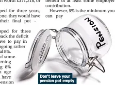  ?? ?? Don’t leave your pension pot empty