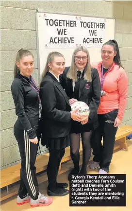  ??  ?? Ryton’s Thorp Academy netball coaches Fern Coulson (left) and Danielle Smith (right) with two of the students they are mentoring - Georgia Kendall and Ellie Gardner