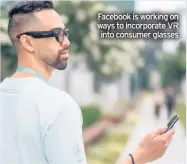  ??  ?? Facebook is working on ways to incorporat­e VR into consumer glasses
FACEBOOK had a couple of other things to say about its wearable technology at the Connect event. Firstly, it is partnering with classic sunglasses­maker Ray-Ban to create some kind of augmented reality device.
There is no word from either company about what the glasses might do or how they will work, except to say they will not feature traditiona­l AR in the sense that informatio­n will not be