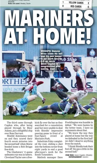  ?? PICTURE: Shutter Press ?? WHOOPS! Dwayne Wiley slides the ball past his own keeper to put South Shields 2-0 up, while Gavin Cogdon is congratula­ted after scoring, inset