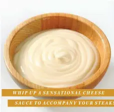  ??  ?? WHIP UP A SENSATIONA­L CHEESE SAUCE TO ACCOMPANY YOUR STEAKS