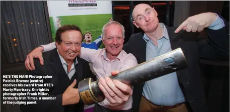  ??  ?? HE’S THE MAN! Photograph­er Patrick Browne (centre) receives his award from RTE’s Marty Morrissey. On right is photograph­er Frank Miller, formerly Irish Times, a member of the judging panel.