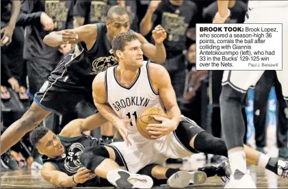  ?? Paul J. Bereswill ?? BROOK TOOK: Brook Lopez, who scored a season-high 36 points, corrals the ball after colliding with Giannis Antetokoun­mpo (left), who had 33 in the Bucks’ 129-125 win over the Nets.