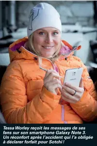  ??  ?? Tessa Worley reçoit les messages de ses fans sur son smartphone Galaxy Note 3. Un réconfort après l'accident qui l'a obligée à déclarer forfait pour Sotchi !