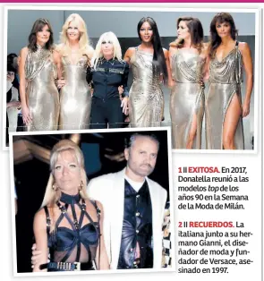  ??  ?? 1 II EXITOSA. En 2017, Donatella reunió a las modelos top de los años 90 en la Semana de la Moda de Milán.
2 II RECUERDOS. La italiana junto a su hermano Gianni, el diseñador de moda y fundador de Versace, asesinado en 1997.