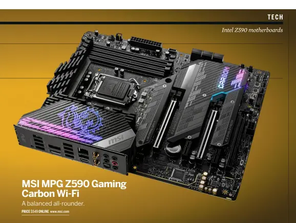  ??  ?? MSI Z590 Gaming Carbon Wi-Fi; LGA 1200 socket; 3x M.2; 6x SATA; 1x USB 3.2 Gen2x2, 4x USB 3.2 Gen 2, 4x USB 3.1 Gen 1, 8x USB 2.0; 1x HDMI, 1x DP; Intel Wi-Fi 6E; Intel I225V 2.5G LAN; Realtek ALC 4080 7.1 Channel HD Audio; ATX Form Factor. Critical Specs: