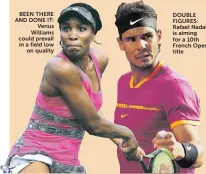  ??  ?? BEEN THERE AND DONE IT: Venus Williams could prevail in a field low on quality DOUBLE FIGURES: Rafael Nadal is aiming for a 10th French Open title