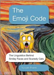  ?? MACMILLAN ?? “The Emoji Code: The Linguistic­s Behind Smiley Faces and Scaredy Cats” by Vyvyan Evans