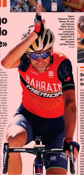  ??  ?? Sopra: l’allenatore Paolo Slongo, 46 anni, con Vincenzo Nibali, 33 ann. Sotto: la vittoria ad Andorra, terza tappa della Vuelta 2017. A destra: a terra dolorante sull’Alpe d’Huez BETTINI