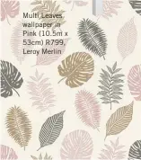  ??  ?? Multi Leaves wallpaper in Pink (10.5m x 53cm) R799, Leroy Merlin
