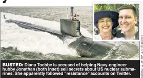  ?? ?? BUSTED: Diana Toebbe is accused of helping Navy-engineer hubby Jonathan (both inset) sell secrets about US nuclear submarines. She apparently followed “resistance” accounts on Twitter.