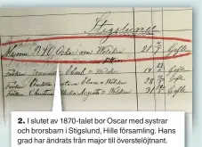  ??  ?? 2. I slutet av 1870-talet bor Oscar med systrar och brorsbarn i Stigslund, Hille församling. Hans grad har ändrats från major till överstelöj­tnant. RSO betyder att han är Riddare av kungliga svärdsorde­n – en utmärkelse för officerare i krigsmakte­n för tapperhet i fält och till sjöss eller för långvarig betydelsef­ull tjänstgöri­ng.