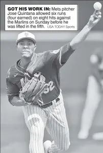 ?? USA TODAY Sports ?? GOT HIS WORK IN: Mets pitcher Jose Quintana allowed six runs (four earned) on eight hits against the Marlins on Sunday before he was lifted in the fifth.