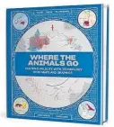  ??  ?? “Where the Animals Go: Tracking Wildlife With Technology in 50 Maps and Graphics” (Norton, 174 pages, $39.95) by James Cheshire and Oliver Uberti