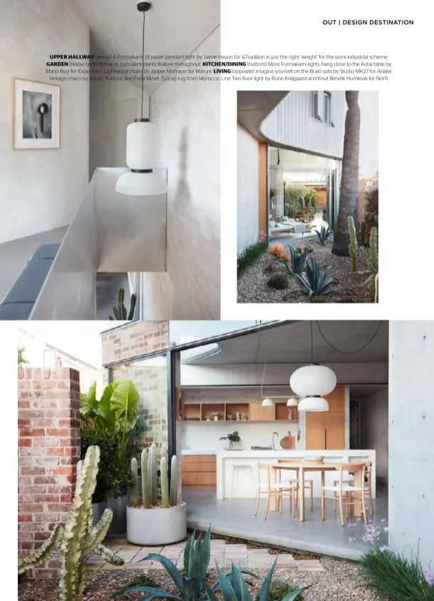  ??  ?? UPPER HALLWAY (below) A Formakami J3 paper pendant light by Jaime Hayon for &Tradition is just the right ‘weight’ for the semi-industrial scheme. GARDEN (below right) Native or succulent plants feature throughout. KITCHEN/DINING (bottom) More Formakami lights hang close to the Kotai table by Mario Ruiz for Expormim. Lightwood chairs by Jasper Morrison for Maruni. LIVING (opposite) Imagine yourself on the Braid sofa by Studio MK27 for Ariake. Vintage chairs by Adrien Audoux and Frida Minet. Tuareg rug from Morocco. Line Two floor light by Rune Krøjgaard and Knut Bendik Humlevik for Nor11.