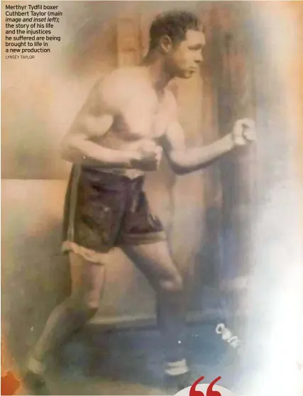  ?? LYNSEY TAYLOR ?? Merthyr Tydfil boxer Cuthbert Taylor (main image and inset left); the story of his life and the injustices he suffered are being brought to life in a new production