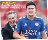  ??  ?? JOLLY GIANT Boss Claude Puel hugs his hero Harry Maguire