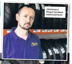  ??  ?? John knows a thing or two about motorcycle tyres