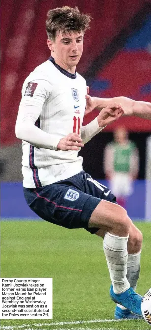  ??  ?? Derby County winger Kamil Jozwiak takes on former Rams loan player Mason Mount for Poland against England at Wembley on Wednesday. Jozwiak was sent on as a second-half substitute but the Poles were beaten 2-1.