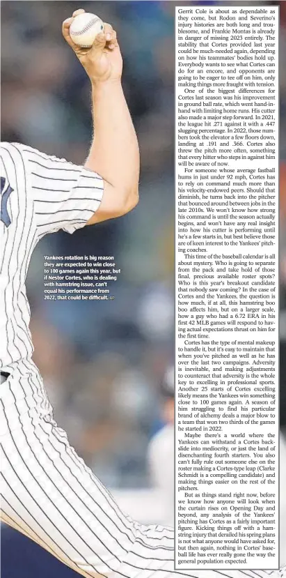  ?? AP ?? Yankees rotation is big reason they are expected to win close to 100 games again this year, but if Nestor Cortes, who is dealing with hamstring issue, can’t equal his performanc­e from 2022, that could be difficult.