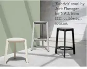  ??  ?? ‘Kubrick’ stool by Jack Flanagan for NAU, from $211, cultdesign. com.au.