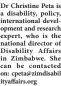  ?? ?? Dr Christine Peta is a disability, policy, internatio­nal developmen­t and research expert, who is the national director of Disability Affairs in Zimbabwe. She can be contacted on: cpeta@zimdisabil ityaffairs.org