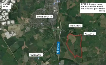  ?? GOOGLE ?? MAGNA PARK
COTESBACH
MISTERTON
FEARS: A map showing the approximat­e area of the proposed quarry in red
WALCOTE