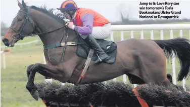  ??  ?? Jump to it: Love Rory can win tomorrow’s Toals Bookmakers Ulster Grand National at Downpatric­k