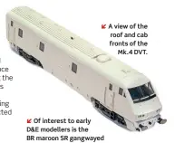  ??  ?? A view of the roof and cab fronts of the
Mk.4 DVT. Of interest to early
D&E modellers is the BR maroon SR gangwayed luggage van due for
release in April.