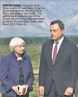  ??  ?? UNYIELDING: Fed chief Janet Yellen and ECB head Mario Draghi at the annual Jackson Hole Economic Policy Symposium last month. The central bank’s policies are not the reason returns on savings have been so low for the past eight years, says Beam CEO...