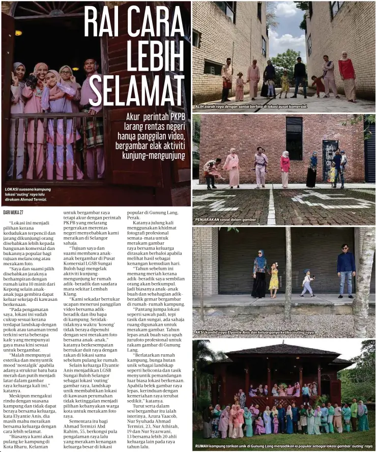  ??  ?? LOKASI suasana kampung lokasi ‘outing’ raya lalu dirakam Ahmad Termizi.
ALIH ziarah raya dengan santai berfoto di lokasi pusat komersial.
PENJARAKAN sosial dalam gambar.
AKSI ‘kandid’ raya Elyantie Anis dan keluargany­a ketika ‘outing’ raya.
RUMAH kampung tarikan unik di Gunung Lang menjadikan ia popular sebagai lokasi gambar ‘outing’ raya.