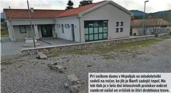  ??  ?? Pri vaškem domu v Hrpeljah so mladoletni­ki sedeli na večer, ko jih je Banfi zadnjič tepel. Na teh tleh je v letu dni intenzivni­h preiskav enkrat samkrat našel en vršiček in štiri drobtinice trave.