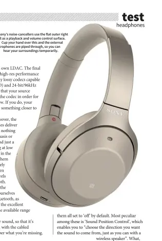  ??  ?? Sony’s noise-cancellers use the flat outer right headshell as a playback and volume control surface. Cup your hand over this and the external microphone­s are piped through, so you can hear your surroundin­gs temporaril­y.