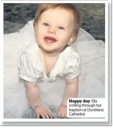  ??  ?? Happy day Ella smiling through her baptism at Dunblane Cathedral