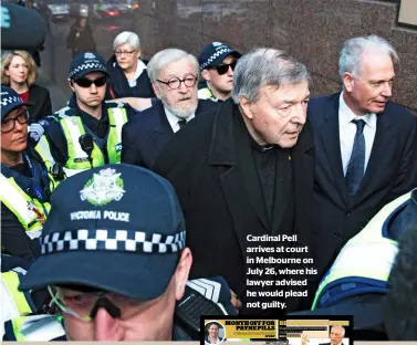  ??  ?? Cardinal Pell arrives at court in Melbourne on July 26, where his lawyer advised he would plead not guilty.