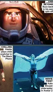  ?? ?? CHILLING
Hawke plays child snatcher in The Black
Phone
...AND BEYOND Buzz back in his own
spin-off
MOVIE FIRST
Kate Winslet underwater
in Avatar 2