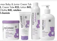  ??  ?? Epi-max Baby & Junior Cream Tub R62, Cream Tube R25, Lotion R42, and Bathe R40, retailers and chemists
