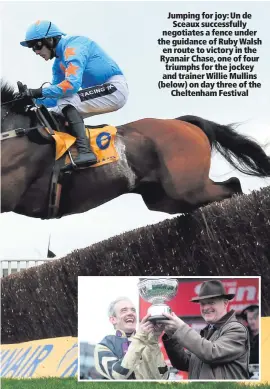  ??  ?? Jumping for joy: Un de
Sceaux successful­ly negotiates a fence under the guidance of Ruby Walsh en route to victory in the Ryanair Chase, one of four triumphs for the jockey and trainer Willie Mullins (below) on day three of the
Cheltenham Festival