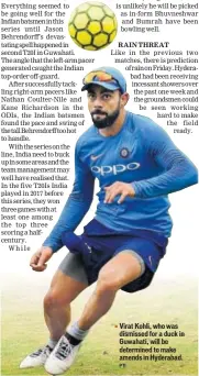  ?? PTI ?? Virat Kohli, who was dismissed for a duck in Guwahati, will be determined to make amends in Hyderabad.