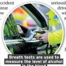  ??  ?? Breath tests are used to measure the level of alcohol in the blood