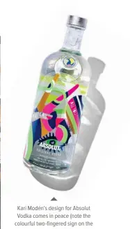  ??  ?? Kari Modén’s design for Absolut Ab Vodka a comes in peace (n (note the colourful two-fingered o-fingered sign s on the bottle). This limited-edition d-ed Absolut World bottle can be found at select airports (such as Sydney and Melbourne) for $34.90....