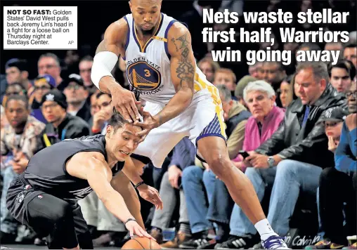  ?? AP ?? NOT SO FAST: Golden States’ David West pulls back Jeremy Lin’s head in a fight for a loose ball on Thursday night at Barclays Center.