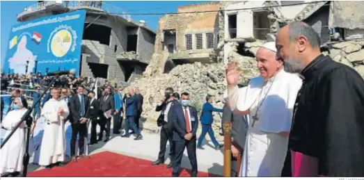  ?? EFE / VATICANO ?? El papa Francisco, ayer en la Plaza Hosh al Bieaa, cerca de las ruinas de la iglesia católica siríaca de la Inmaculada Concepción (al-Tahira-l-Kubra) en Mosul.