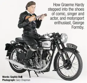  ?? Words: Sophie Bell Photograph: Gary Chapman ?? How Graeme Hardy stepped into the shoes of comic, singer and actor, and motorsport enthusiast, George Formby.