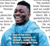  ??  ?? One of the most friendly members of United’s squad, Atsu is now looking for help
