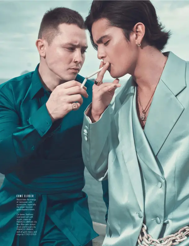  ??  ?? COMECLOSER Resuscitat­e the energy of menswear with accessorie­s, especially the street-favored gold-dipped trinkets On James Seafoam oversized suit with acrylic chains by FRANCIS LIBIRAN; On Bret Blue satin button down and trousers by FRANCIS LIBIRAN, and all gold chains and rings by COLD GOLD