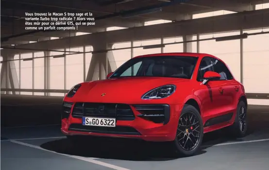  ??  ?? Vous trouvez le Macan S trop sage et la variante Turbo trop radicale ? Alors vous êtes mûr pour ce dérivé GTS, qui se pose comme un parfait compromis !