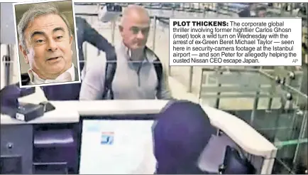  ?? AP ?? PLOT THICKENS: The corporate global thriller involving former highflier Carlos Ghosn (inset) took a wild turn on Wednesday with the arrest of ex-Green Beret Michael Taylor — seen here in security-camera footage at the Istanbul airport — and son Peter for allegedly helping the ousted Nissan CEO escape Japan.