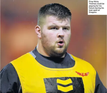  ??  ?? Prop Nicky Thomas could be playing for his future during his loan spell at Dragons